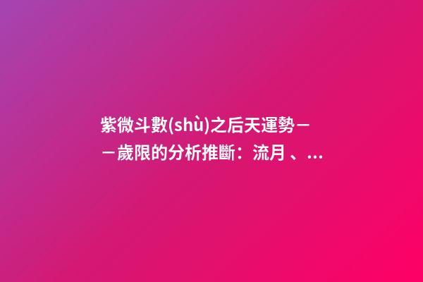 紫微斗數(shù)之后天運勢－－歲限的分析推斷：流月、流日、流時的看法